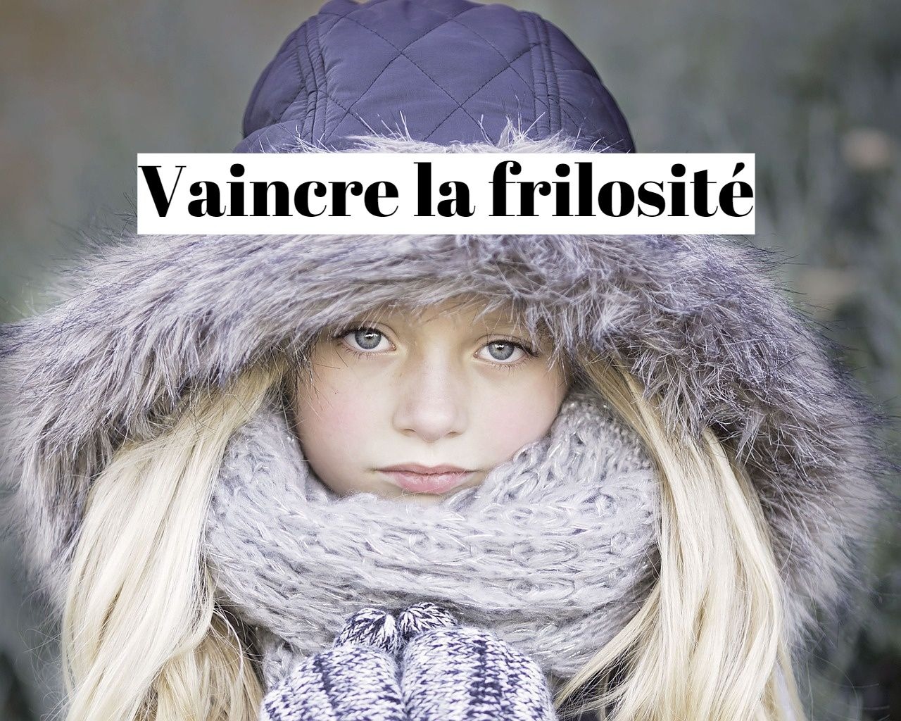 Frilosité excessive : comment être moins frileux ?