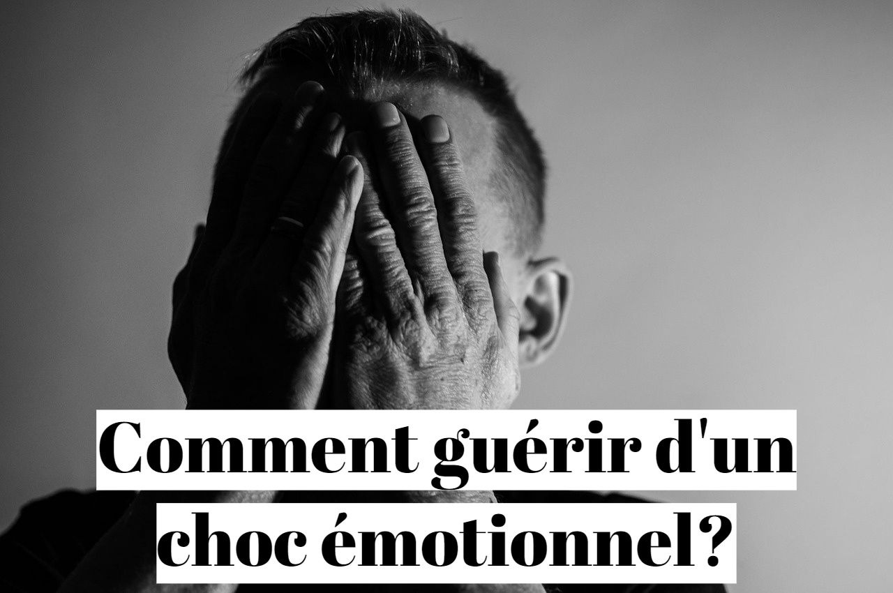 Comment guérir et se remettre d'un choc émotionnel?