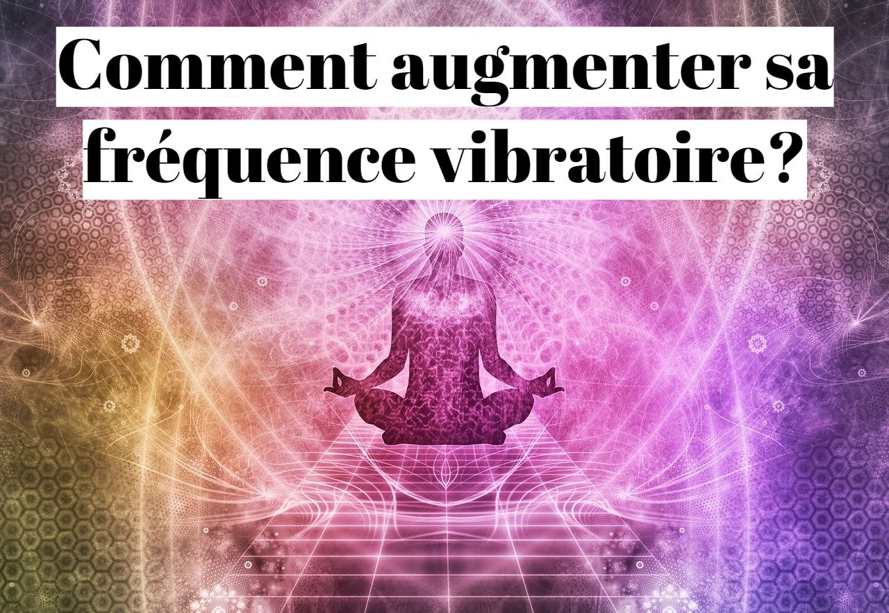 Comment augmenter sa fréquence vibratoire?