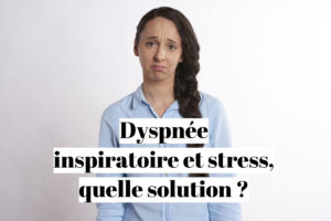 Dyspnée inspiratoire et stress, quelle solution ?